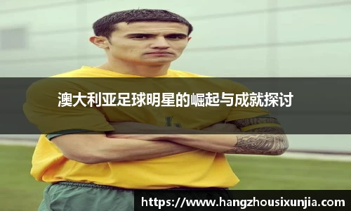 澳大利亚足球明星的崛起与成就探讨