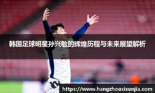 韩国足球明星孙兴敏的辉煌历程与未来展望解析
