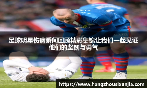 足球明星伤病瞬间回顾精彩集锦让我们一起见证他们的坚韧与勇气